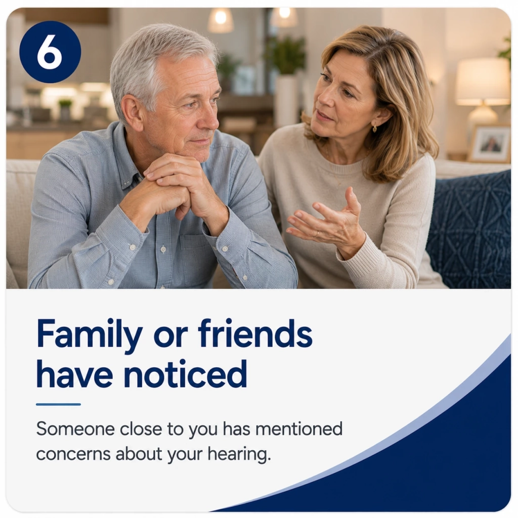 Family or friends have noticed Someone close to you has mentioned concerns about your hearing.