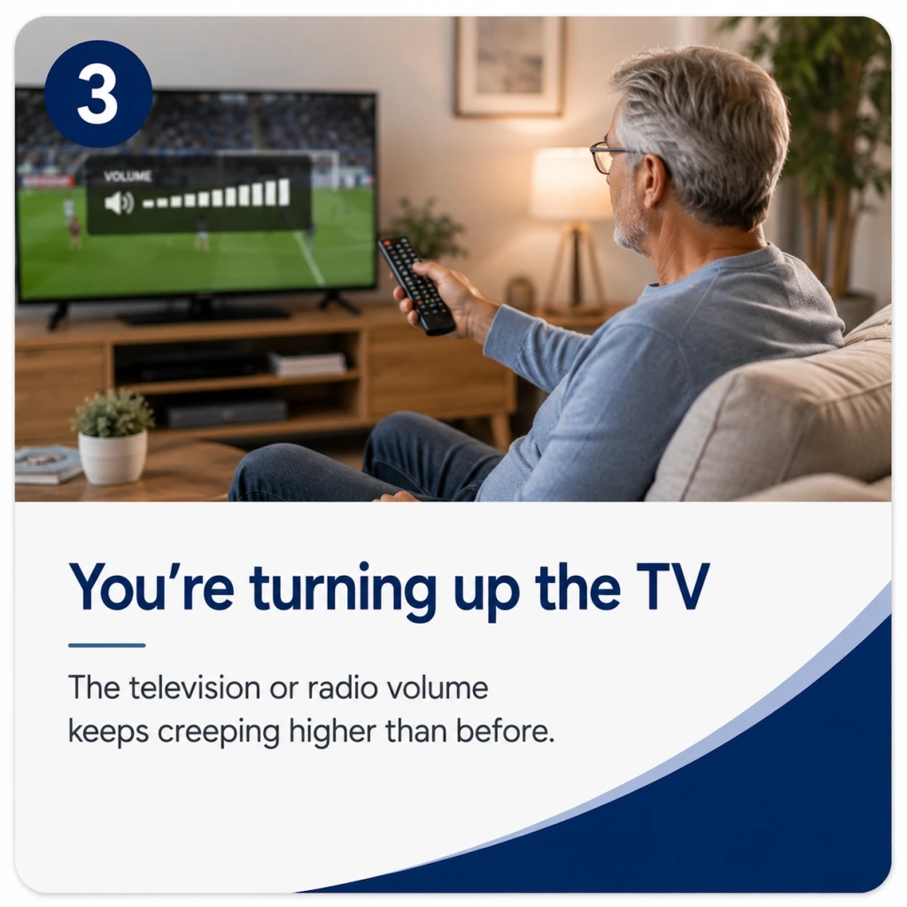 You're turning up the TV The television or radio volume keeps creeping higher than before.