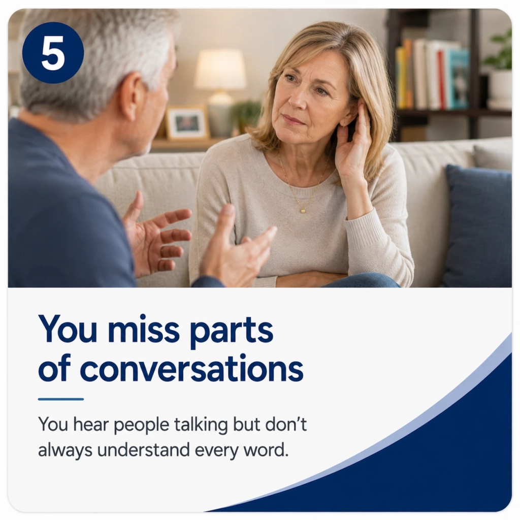 You miss parts of conversations You hear people talking but don't always understand every word.